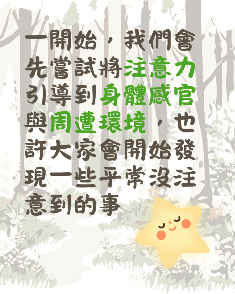 一開始，我們會先嘗試將注意力引導到身體感官與周遭環境，也許大家會開始發現一些平常沒注意到的事